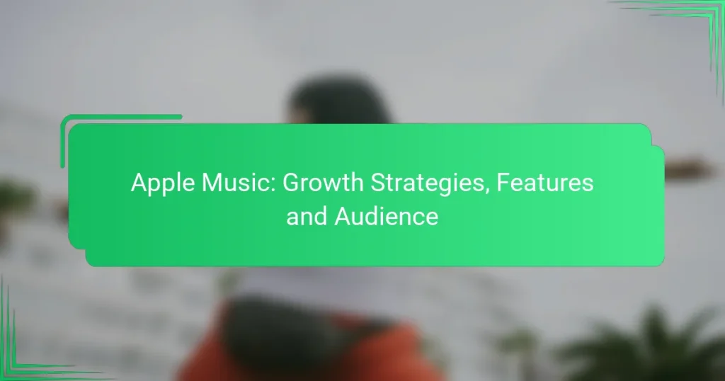 Apple Music: Growth Strategies, Features and Audience